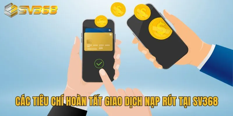 Các tiêu chí hoàn tất giao dịch nạp rút tại SV368
