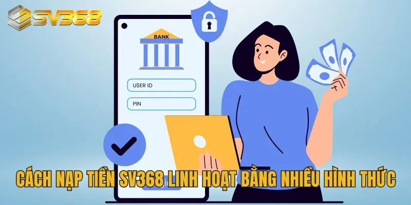 Cách nạp tiền SV368 linh hoạt bằng nhiều hình thức