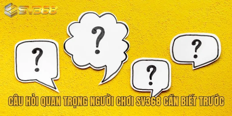 Câu hỏi quan trọng người chơi SV368 cần biết trước