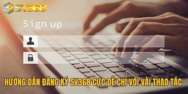 Hướng dẫn đăng ký SV368 cực dễ chỉ với vài thao tác 
