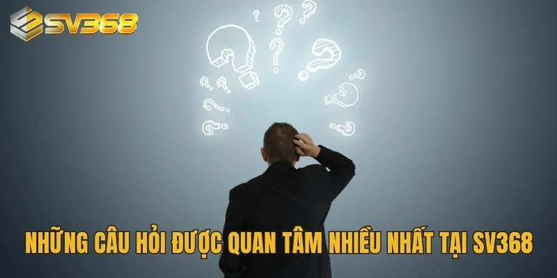Câu Hỏi Thường Gặp Tại SV368 Được Giải Đáp Rõ Ràng Chi Tiết 4 Những câu hỏi được quan tâm nhiều nhất tại SV368