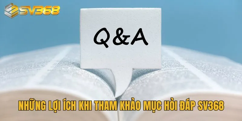Câu Hỏi Thường Gặp Tại SV368 Được Giải Đáp Rõ Ràng Chi Tiết 3 Những lợi ích khi tham khảo mục hỏi đáp SV368