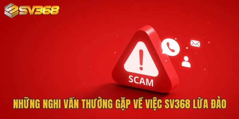 Những nghi vấn thường gặp về việc SV368 lừa đảo