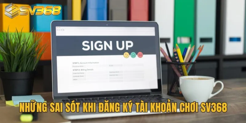 Những sai sót khi đăng ký tài khoản chơi SV368